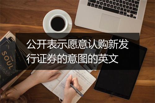 公开表示愿意认购新发行证券的意图的英文