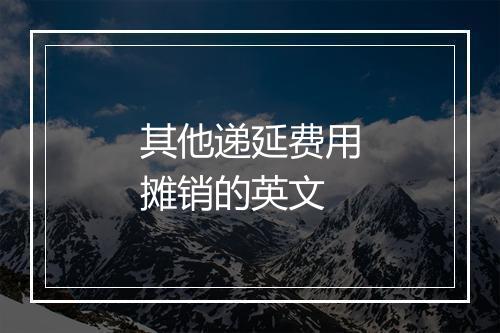 其他递延费用摊销的英文