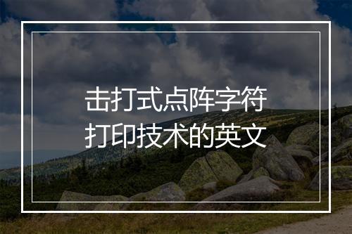 击打式点阵字符打印技术的英文