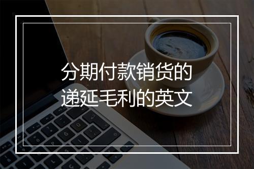 分期付款销货的递延毛利的英文