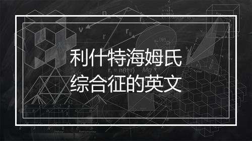 利什特海姆氏综合征的英文