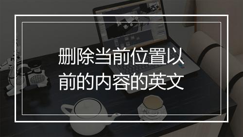 删除当前位置以前的内容的英文