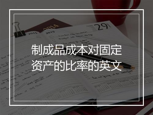 制成品成本对固定资产的比率的英文