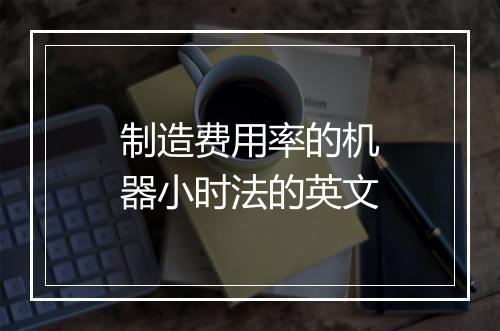 制造费用率的机器小时法的英文