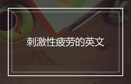 刺激性疲劳的英文