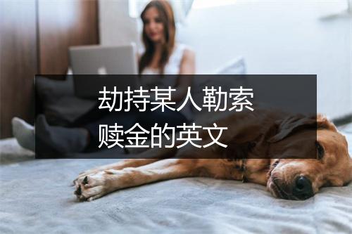 劫持某人勒索赎金的英文