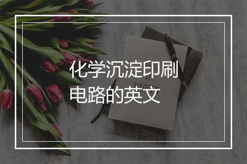 化学沉淀印刷电路的英文