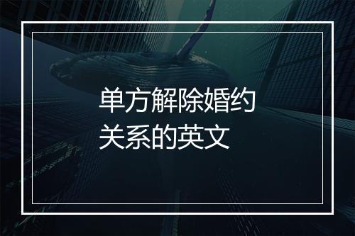 单方解除婚约关系的英文