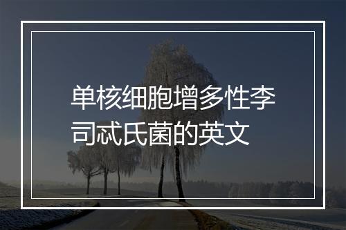 单核细胞增多性李司忒氏菌的英文