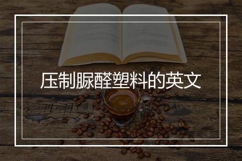 压制脲醛塑料的英文