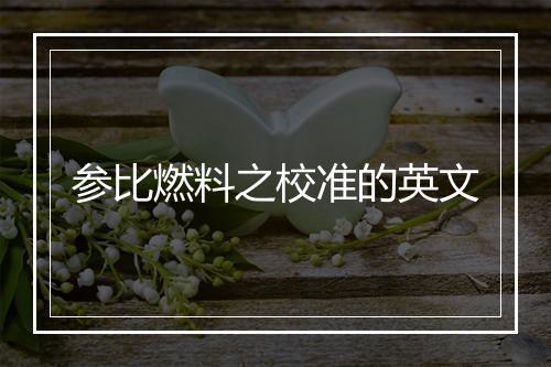 参比燃料之校准的英文