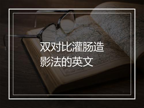 双对比灌肠造影法的英文