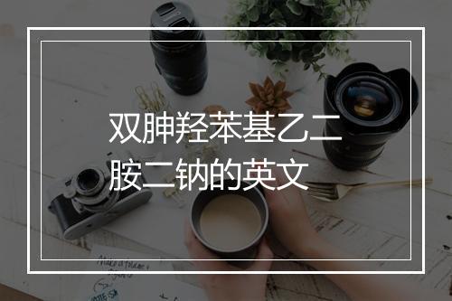 双胂羟苯基乙二胺二钠的英文