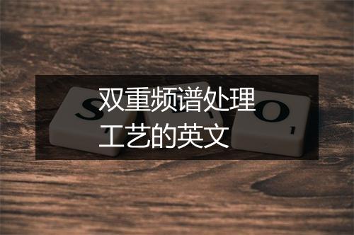 双重频谱处理工艺的英文