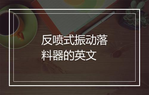 反喷式振动落料器的英文