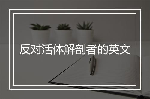 反对活体解剖者的英文