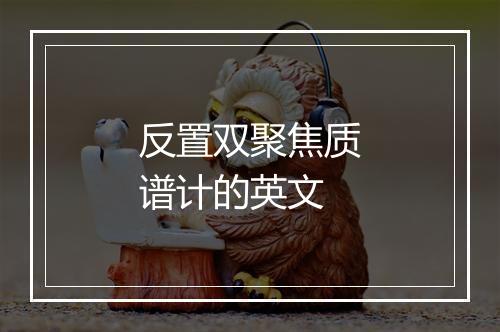 反置双聚焦质谱计的英文