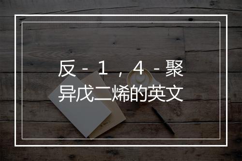 反－１，４－聚异戊二烯的英文