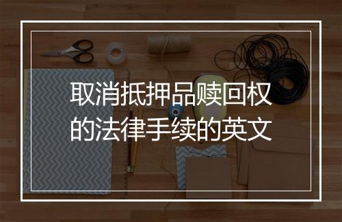 取消抵押品赎回权的法律手续的英文