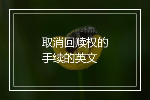 取消回赎权的手续的英文