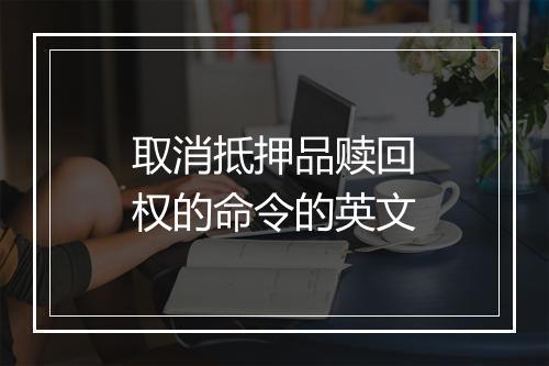 取消抵押品赎回权的命令的英文