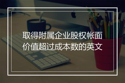 取得附属企业股权帐面价值超过成本数的英文