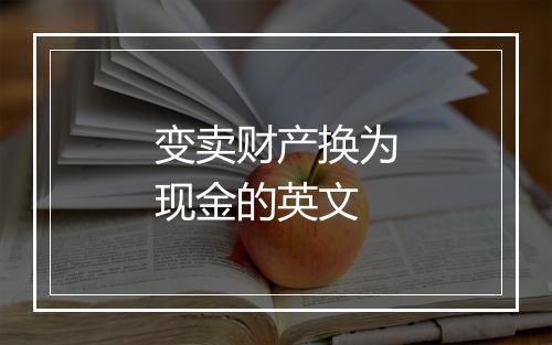 变卖财产换为现金的英文