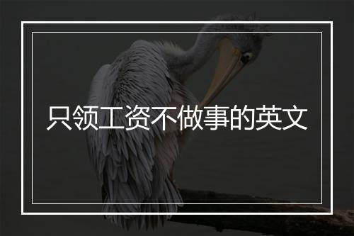 只领工资不做事的英文