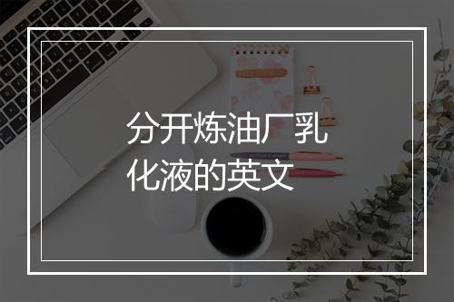 分开炼油厂乳化液的英文