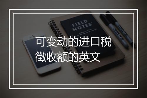 可变动的进口税徵收额的英文