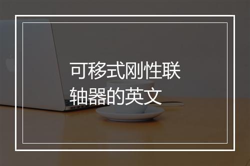 可移式刚性联轴器的英文