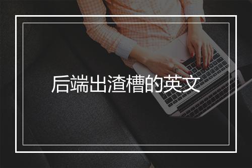 后端出渣槽的英文