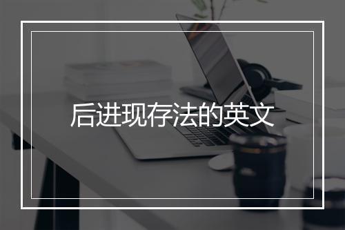 后进现存法的英文