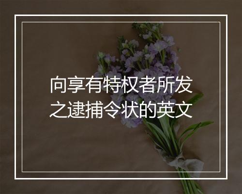 向享有特权者所发之逮捕令状的英文