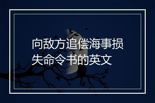 向敌方追偿海事损失命令书的英文