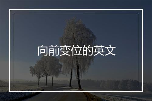 向前变位的英文