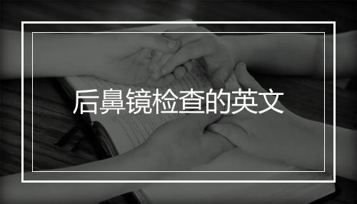 后鼻镜检查的英文