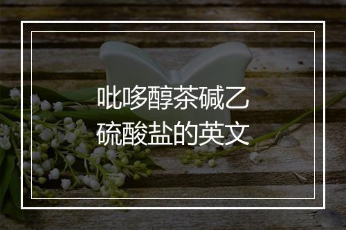 吡哆醇茶碱乙硫酸盐的英文