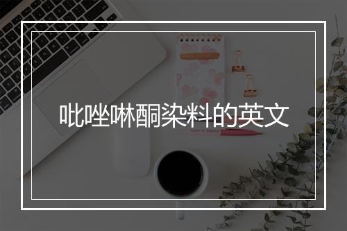 吡唑啉酮染料的英文