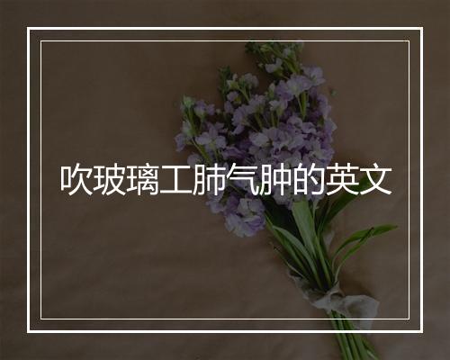 吹玻璃工肺气肿的英文