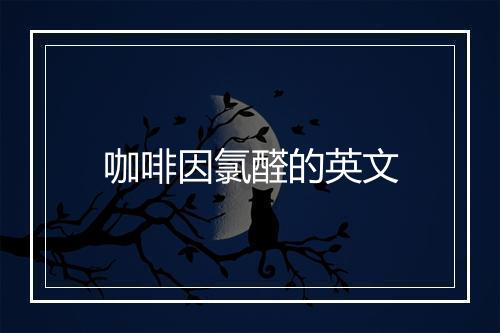 咖啡因氯醛的英文