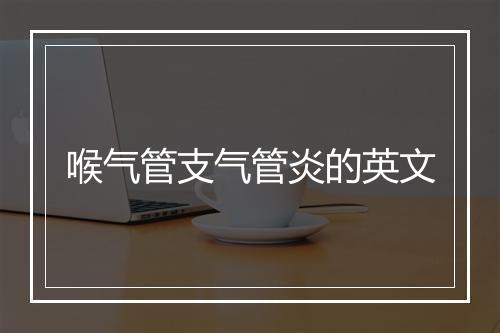 喉气管支气管炎的英文