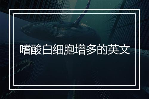 嗜酸白细胞增多的英文