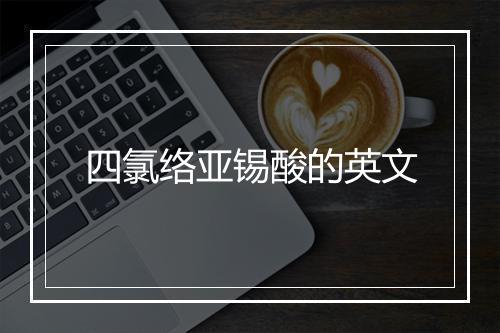 四氯络亚锡酸的英文