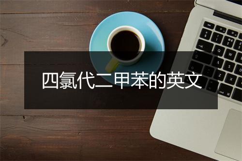 四氯代二甲苯的英文