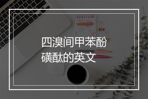 四溴间甲苯酚磺酞的英文