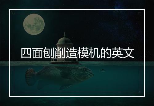 四面刨削造模机的英文