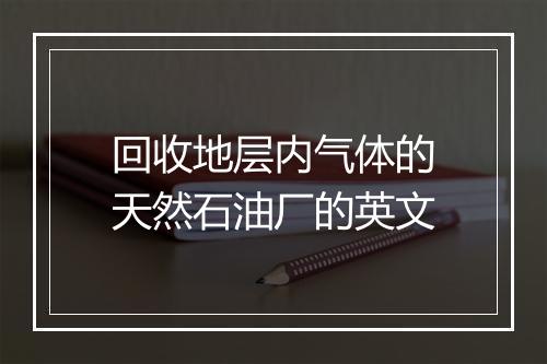 回收地层内气体的天然石油厂的英文