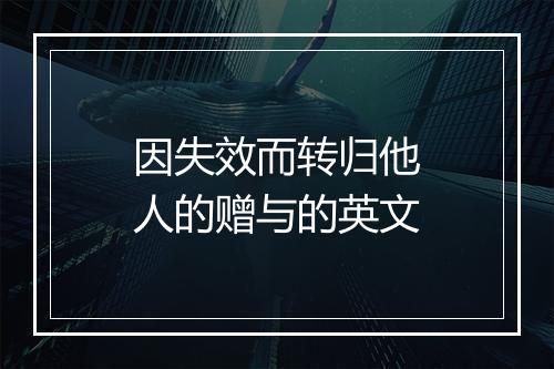 因失效而转归他人的赠与的英文