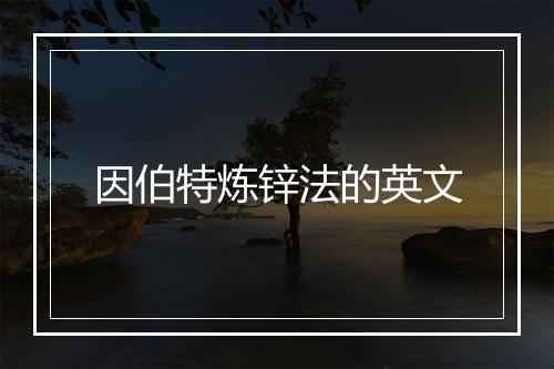 因伯特炼锌法的英文